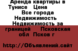 Аренда квартиры в Тунисе › Цена ­ 2 000 - Все города Недвижимость » Недвижимость за границей   . Псковская обл.,Псков г.